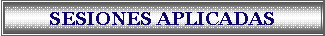Cuadro de texto: SESIONES APLICADAS