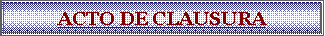 Cuadro de texto: ACTO DE CLAUSURA