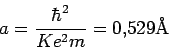 \begin{displaymath}
a= \frac{\hbar^2}{Ke^2m} = 0.529 \mbox{\AA}
\end{displaymath}