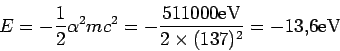 \begin{displaymath}
E=-\frac12\alpha^2 mc^2 = -\frac{511000 \rm eV}{2\times (137)^2} = -13.6 \rm
eV
\end{displaymath}