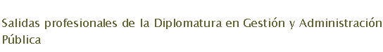 Cuadro de texto: Salidas profesionales de la Diplomatura en Gesti�n y Administraci�n P�blica

