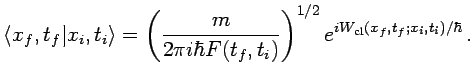 $\displaystyle \langle x_f,t_f\vert x_i,t_i\rangle = \left(\frac{m}{2\pi i\hbar F(t_f,t_i)}\right)^{1/2} e^{iW_{\text{cl}}(x_f,t_f;x_i,t_i)/\hbar} \,.$