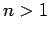 $n>1$