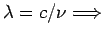 $\lambda=c/\nu \Longrightarrow$