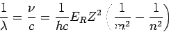 \begin{displaymath}
\frac{1}{\lambda} = \frac{\nu}{c} = \frac{1}{hc}E_RZ^2
\left(\frac{1}{m^2}-\frac{1}{n^2}\right)
\end{displaymath}